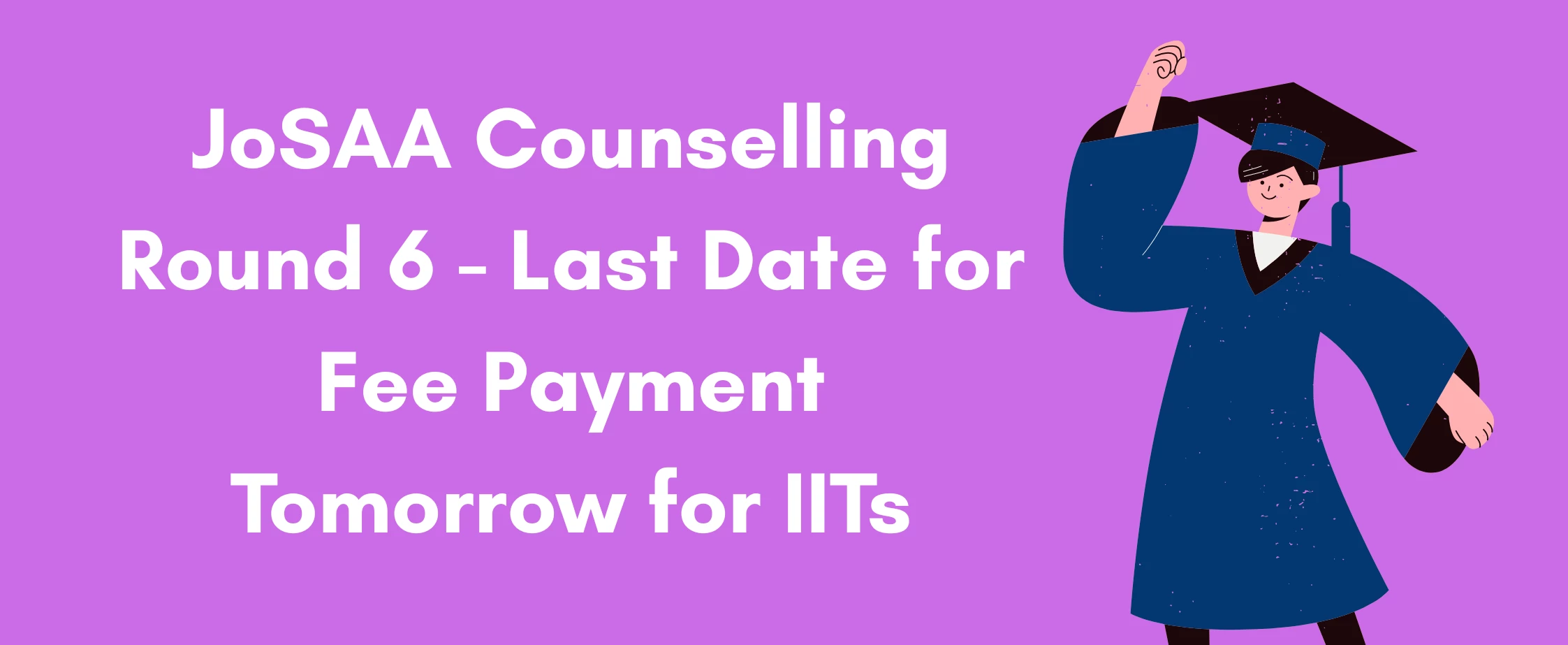 JoSAA Counselling Round 6 - Last Date for Fee Payment Tomorrow for IITs
